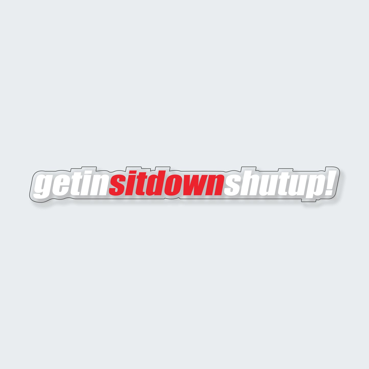 Get in Sit down shut up Sticker